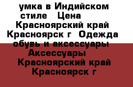  Cумка в Индийском стиле › Цена ­ 500 - Красноярский край, Красноярск г. Одежда, обувь и аксессуары » Аксессуары   . Красноярский край,Красноярск г.